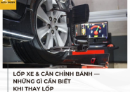 Lốp xe & căn chỉnh bánh — những gì cần biết khi thay lốp